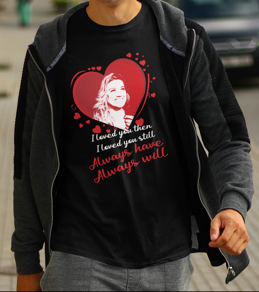 Kelly Clarkson I Loved You Then I Loved You Still Always Have Always Will T-Shirt