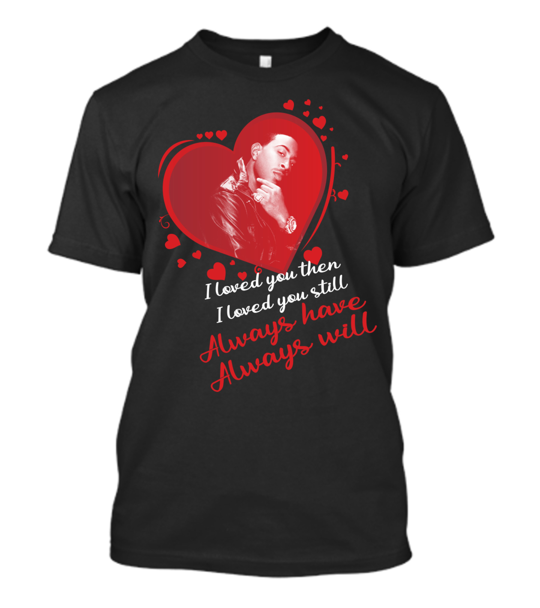 I Loved You Then I Loved You Still Always Have Always Will Ludacris T-Shirt