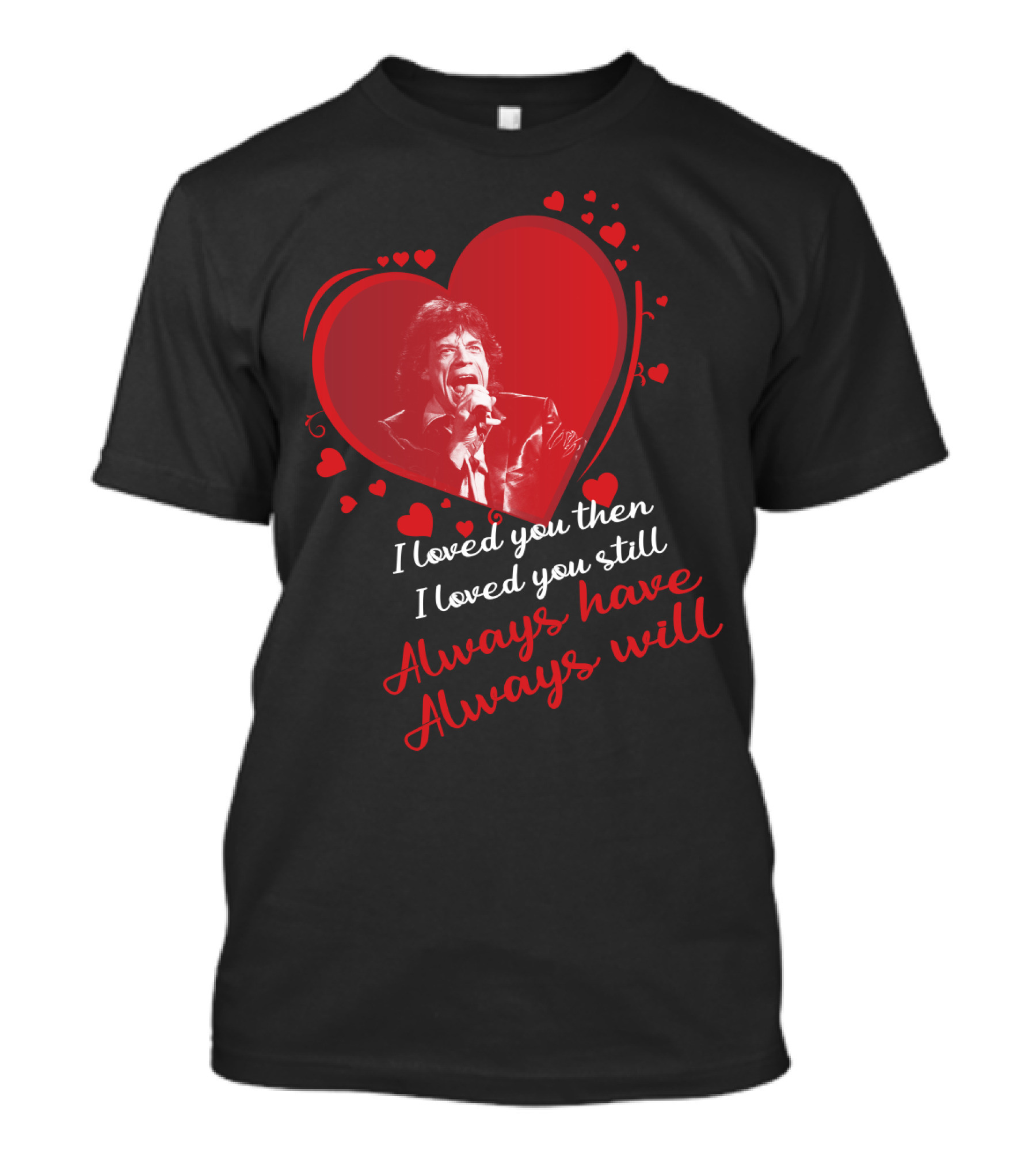 I Loved You Then I Loved You Still Always Have Always Will Mick Jagger Heart T-Shirt