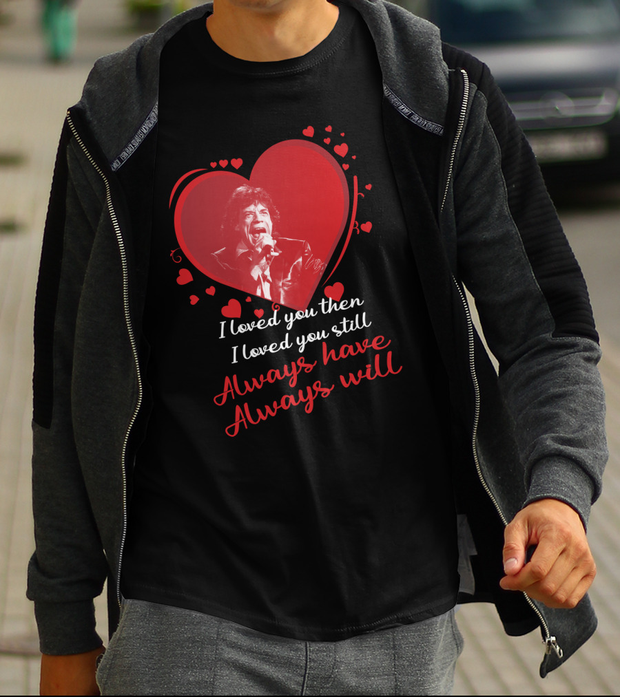 I Loved You Then I Loved You Still Always Have Always Will Mick Jagger Heart T-Shirt