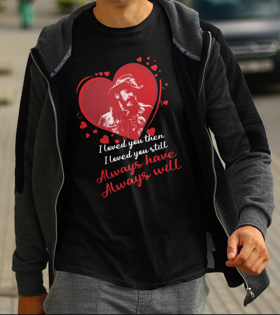 Motorhead I Loved You Then I Loved You Still Always Have Always Will T-Shirt