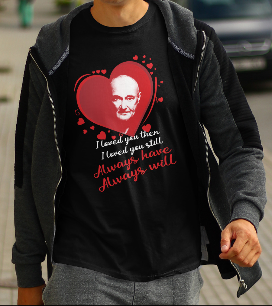Phil Collins I Loved You Then I Loved You Still Always Have Always Will T-Shirt