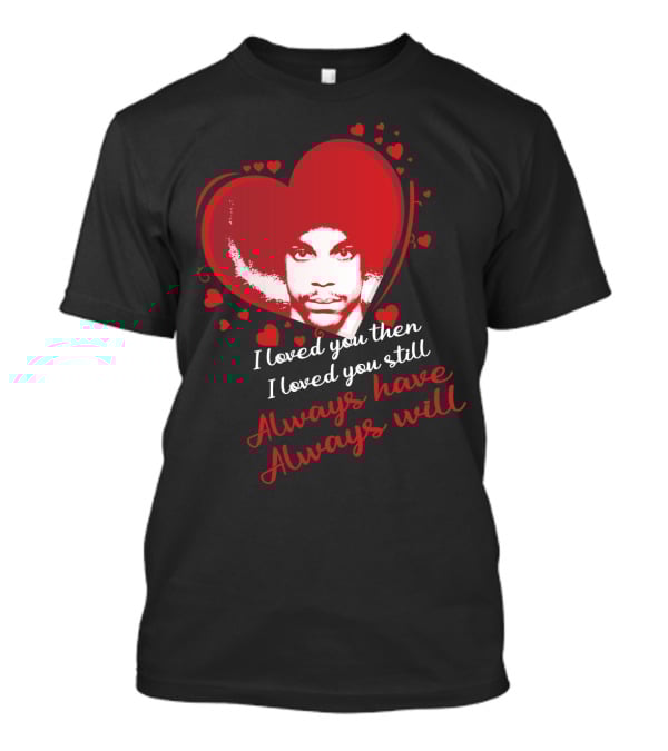 Prince I Loved You Then I Loved You Still Always Have Always Will T-Shirt