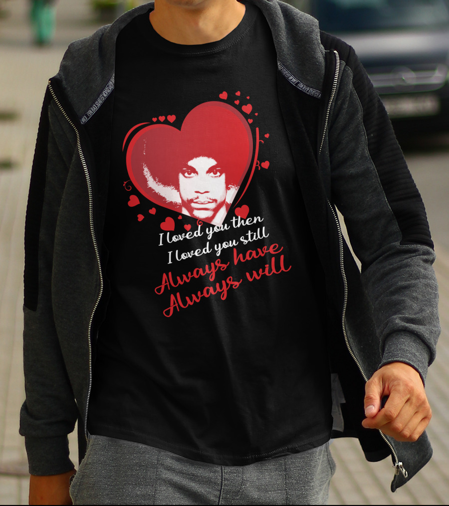 Prince I Loved You Then I Loved You Still Always Have Always Will T-Shirt