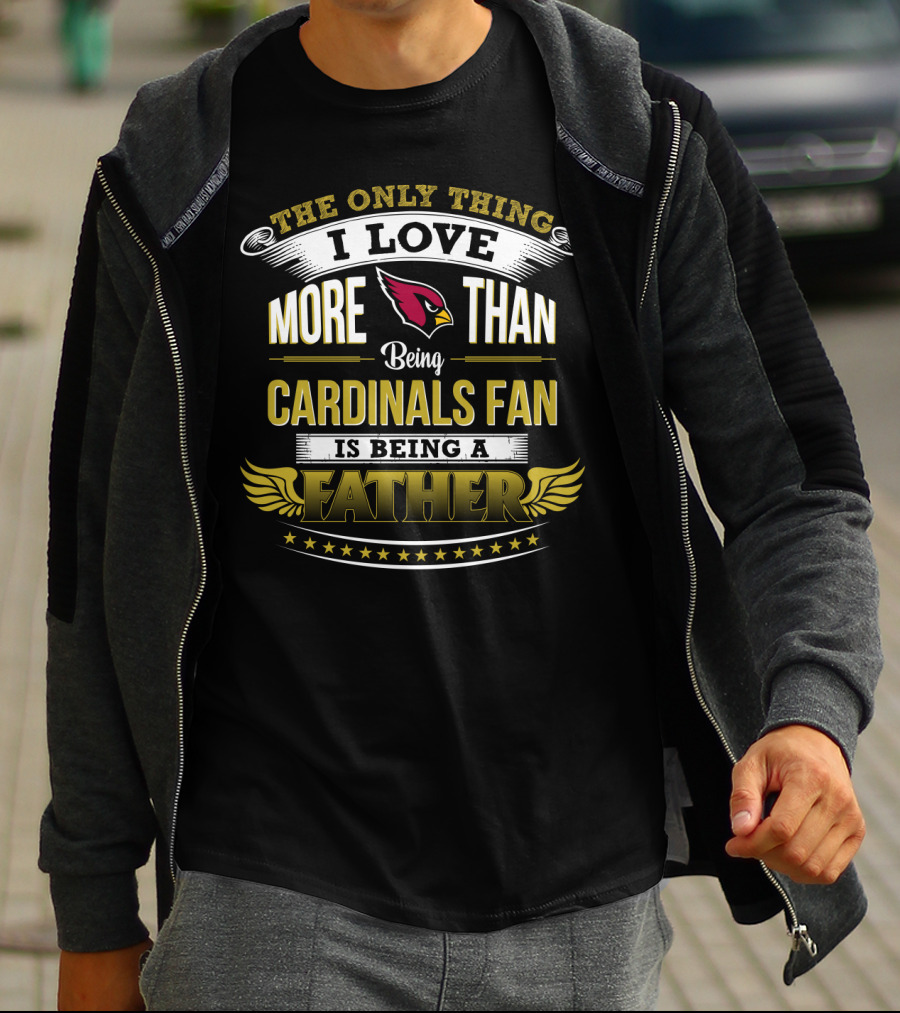The Only Thing I Love More Than Being Cardinals Fan Is Being A Father T-Shirt