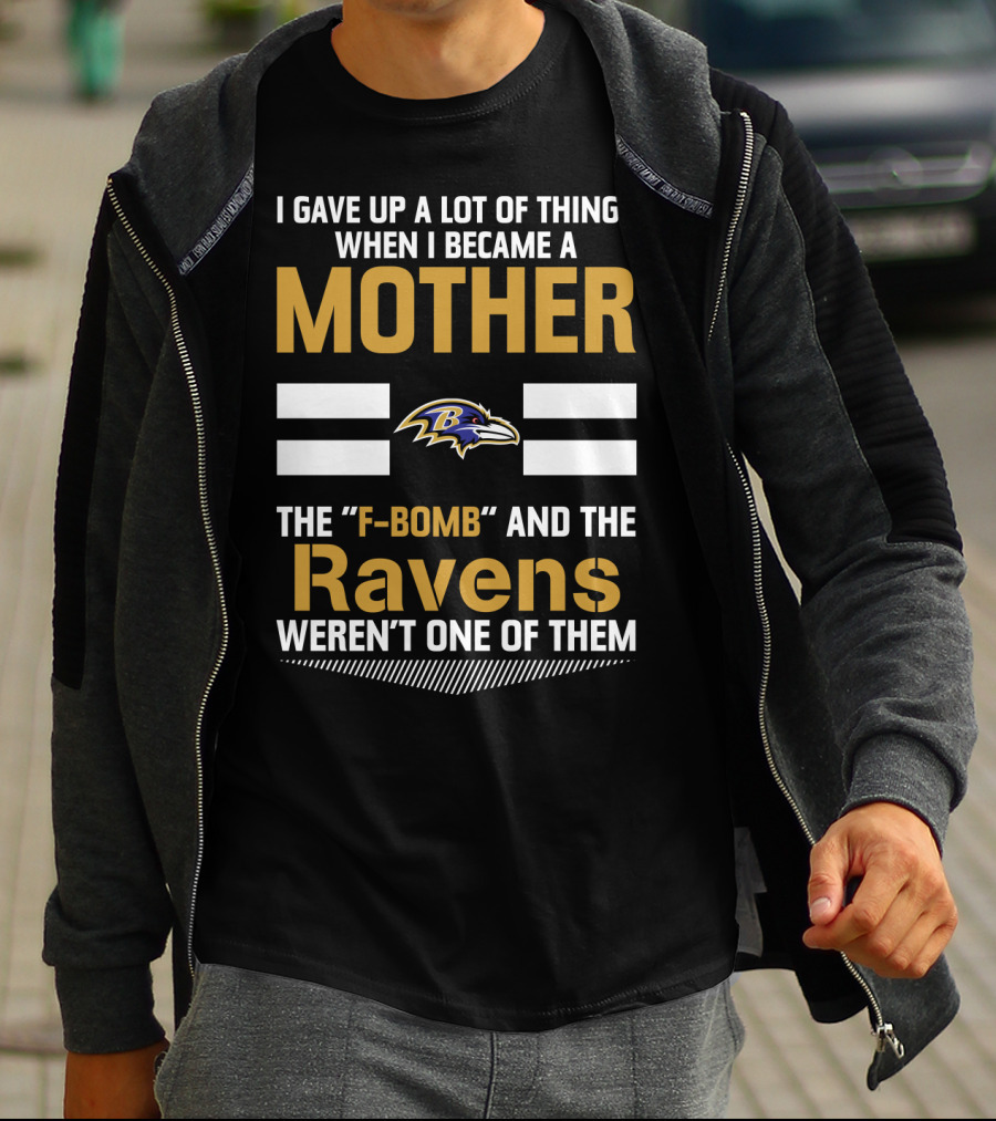 I Gave Up A Lot Of Things When I Became A Mother The F-Bomb And The Ravens Weren't One Of Them T-Shirt