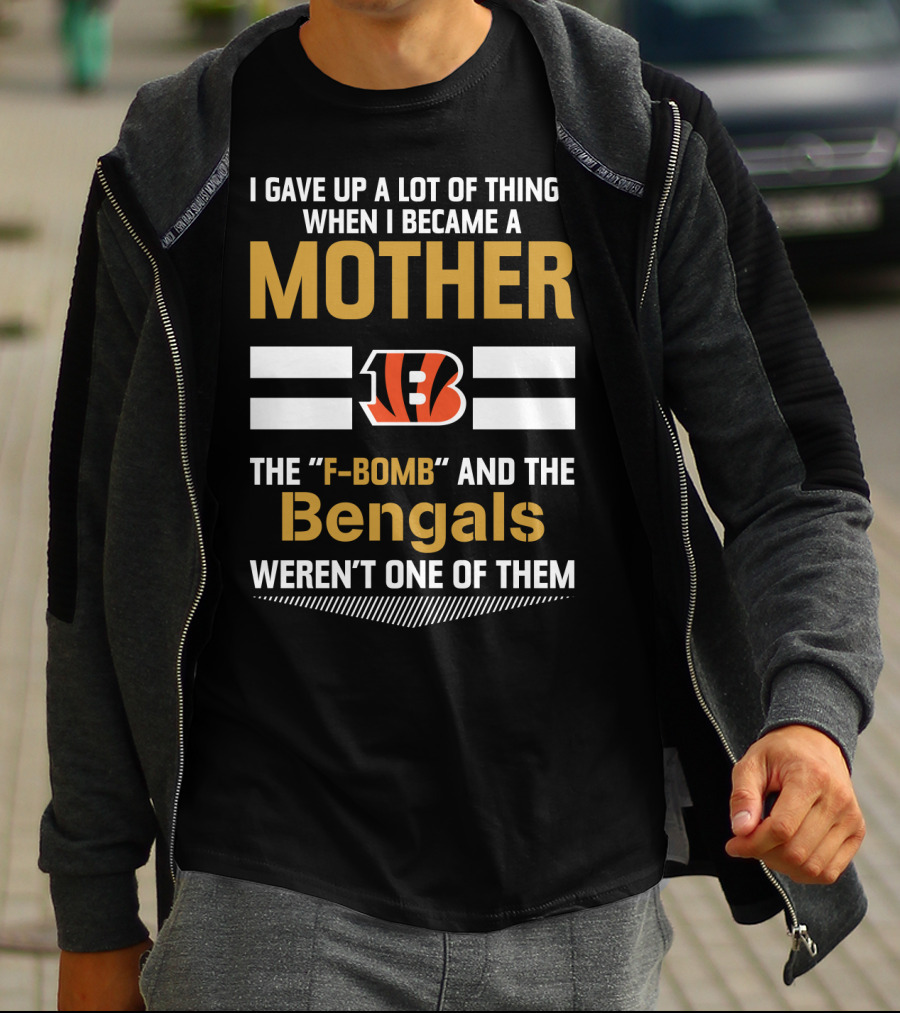 I Gave Up A Lot Of Things When I Became A Mother The F-Bomb And The Bengals Weren't One Of Them B T-Shirt