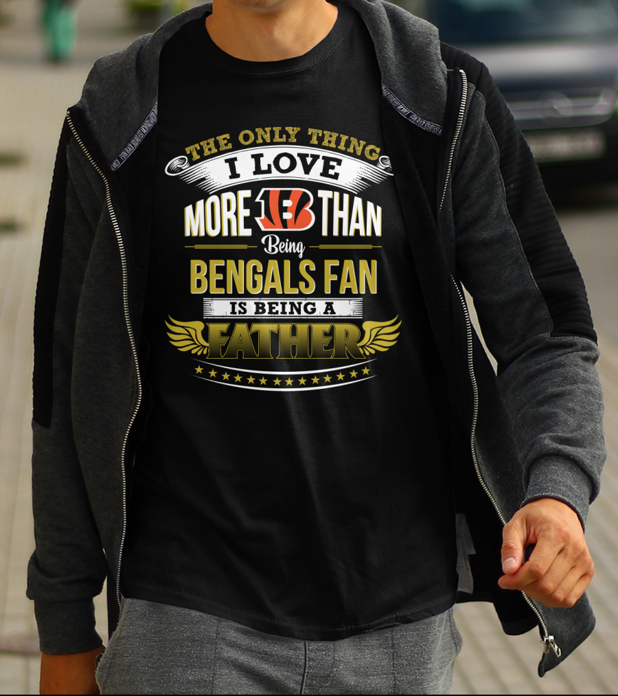 The Only Thing I Love More Than Being Bengals Fan Is Being A Father T-Shirt
