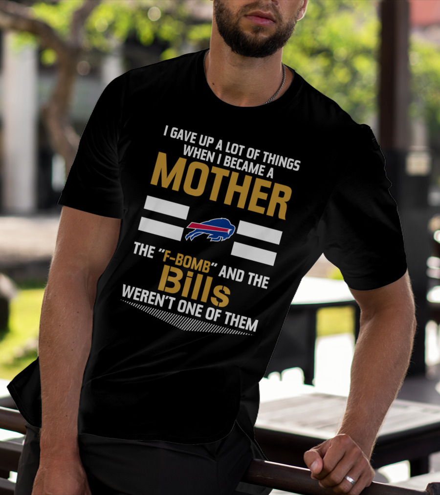 I Gave Up A Lot Of Things When I Became A Mother The F-Bomb And The Bills Weren't One Of Them Buffalo Bills T-Shirt