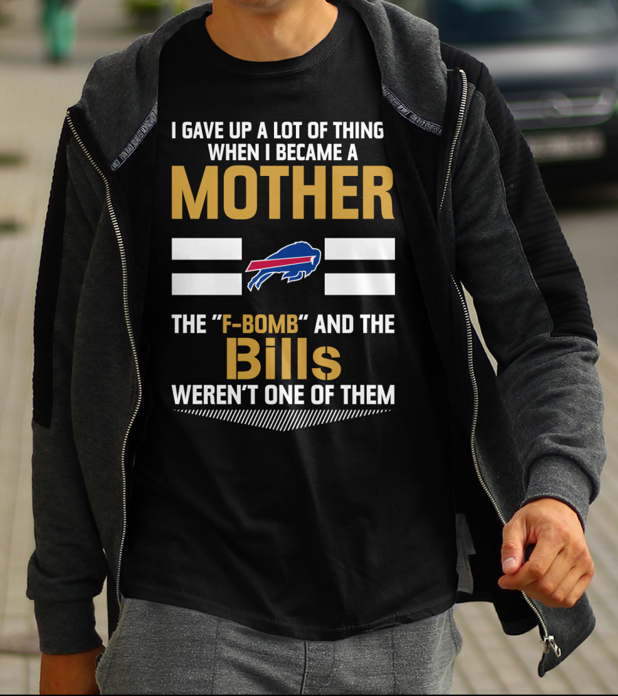 I Gave Up A Lot Of Things When I Became A Mother The F-Bomb And The Bills Weren't One Of Them Buffalo Bills T-Shirt