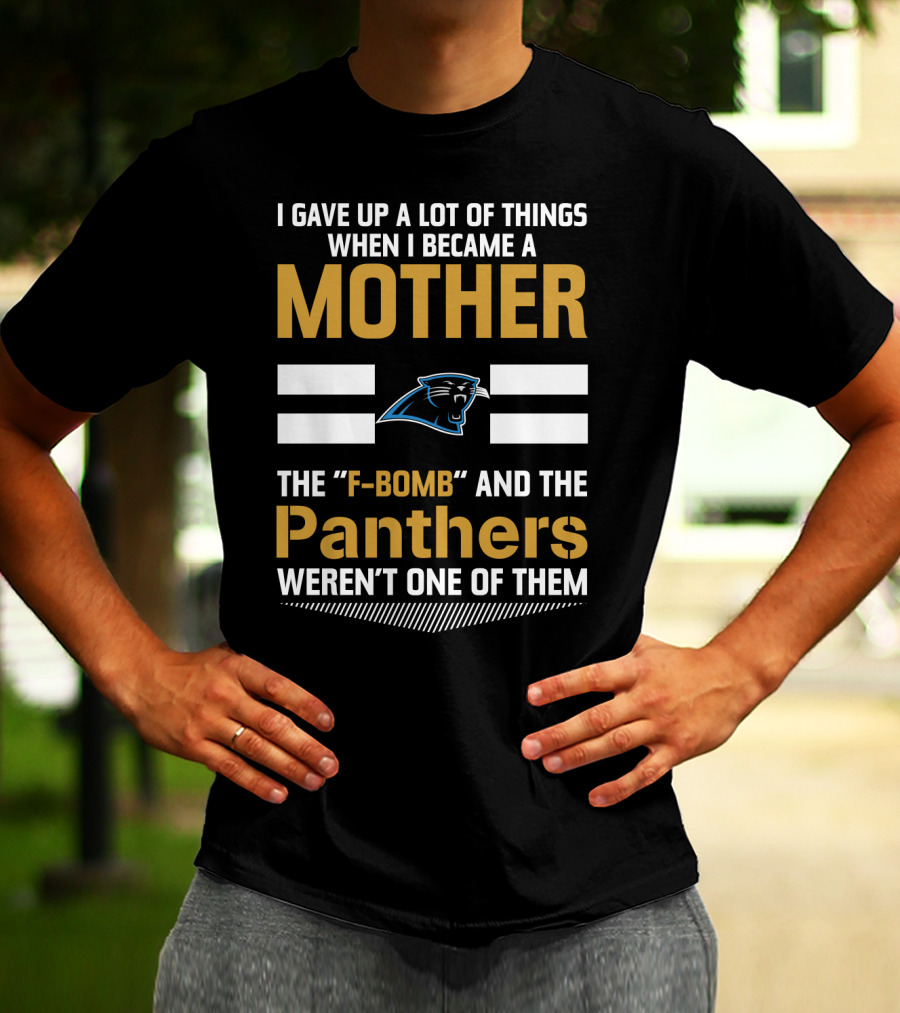 I Gave Up A Lot Of Things When I Became A Mother The F-Bomb And The Panthers Weren't One Of Them T-Shirt