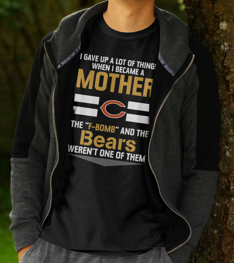 I Gave Up A Lot Of Things When I Became A Mother Chicago Bears The F-Bomb And The Bears Weren't One Of Them T-Shirt