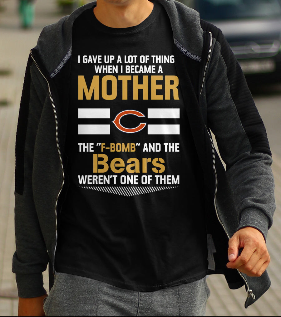 I Gave Up A Lot Of Things When I Became A Mother Chicago Bears The F-Bomb And The Bears Weren't One Of Them T-Shirt
