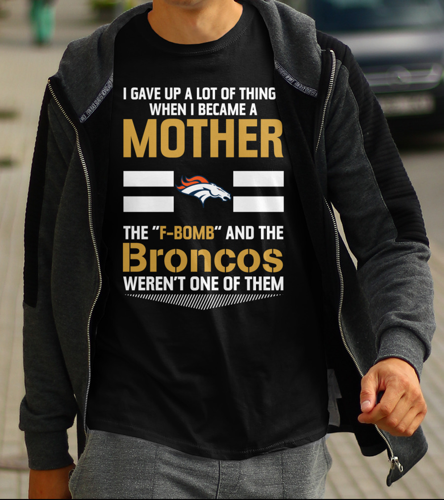 I Gave Up A Lot Of Things When I Became A Mother The F-Bomb And The Broncos Weren't One Of Them T-Shirt