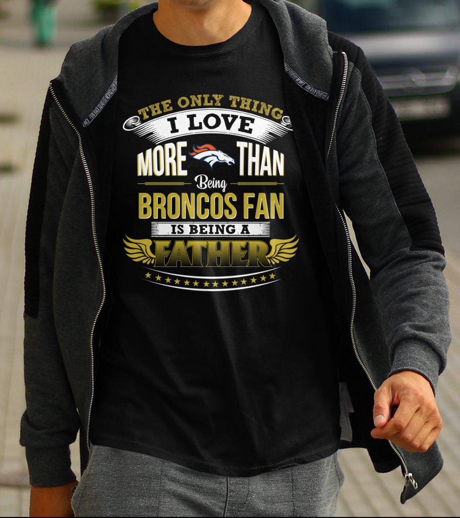 The Only Thing I Love More Than Being Broncos Fan Is Being A Father T-Shirt