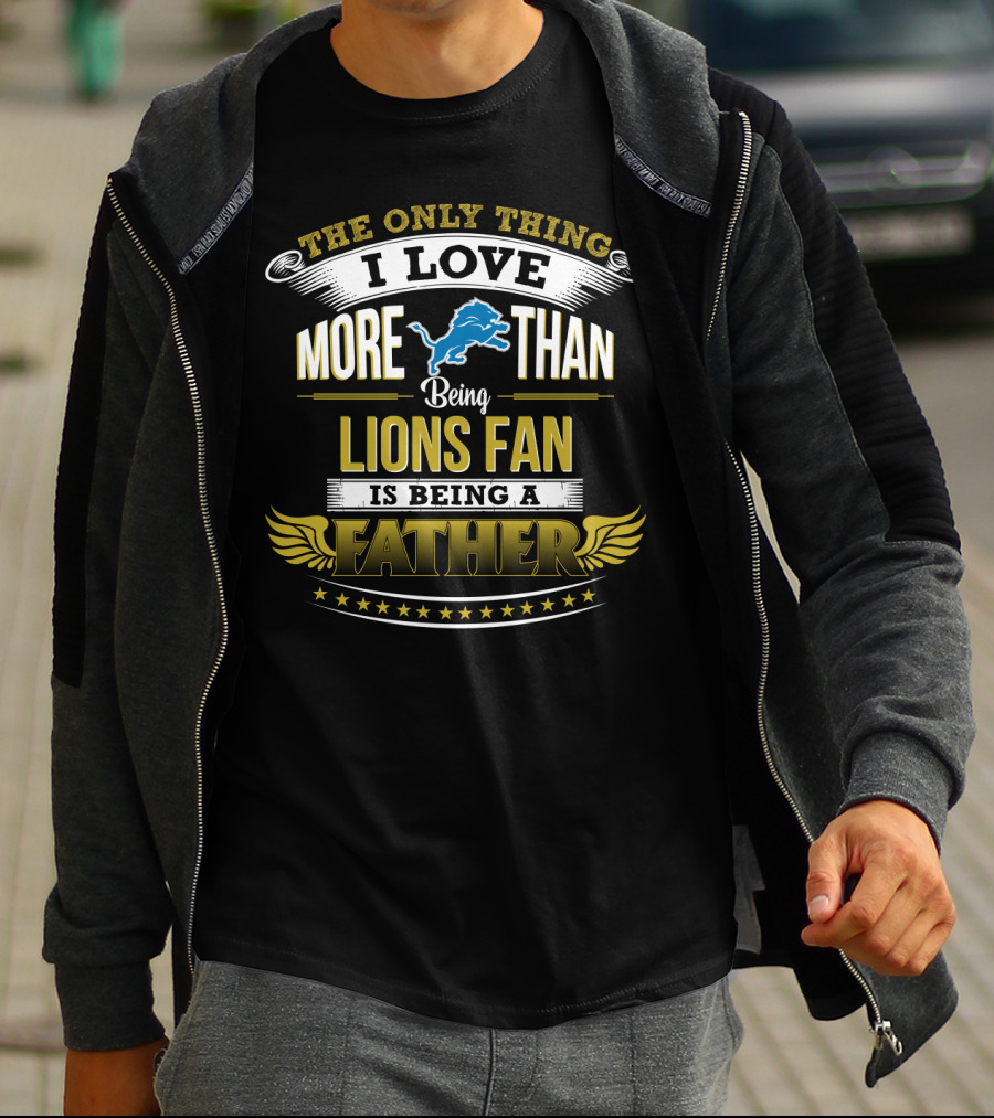 The Only Thing I Love More Than Being A Lions Fan Is Being A Father T-Shirt
