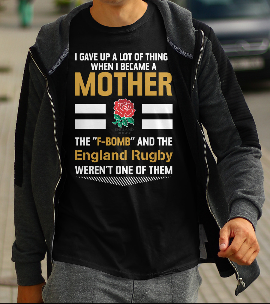I Gave Up A Lot Of Things When I Became A Mother England Rugby F-Bomb And Rfu Rose T-Shirt