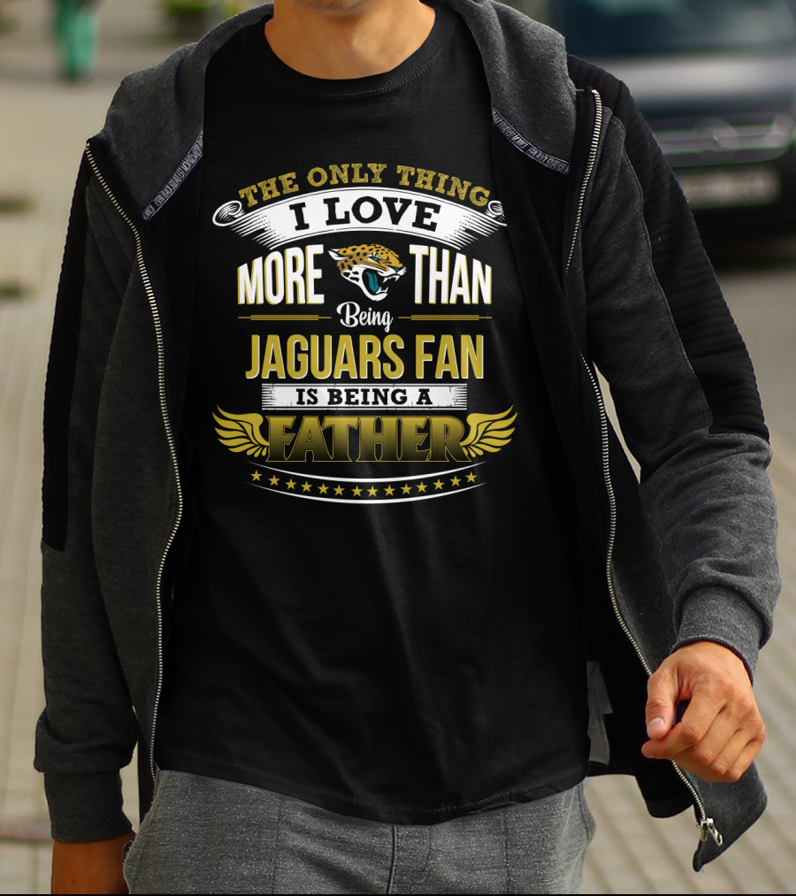 The Only Thing I Love More Than Being Jaguars Fan Is Being A Father T-Shirt