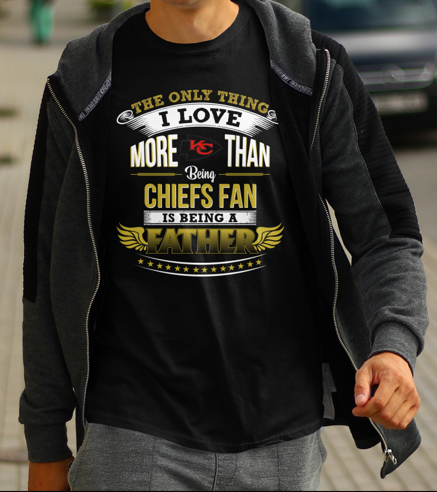 The Only Thing I Love More Than Being Chiefs Fan Is Being A Father T-Shirt