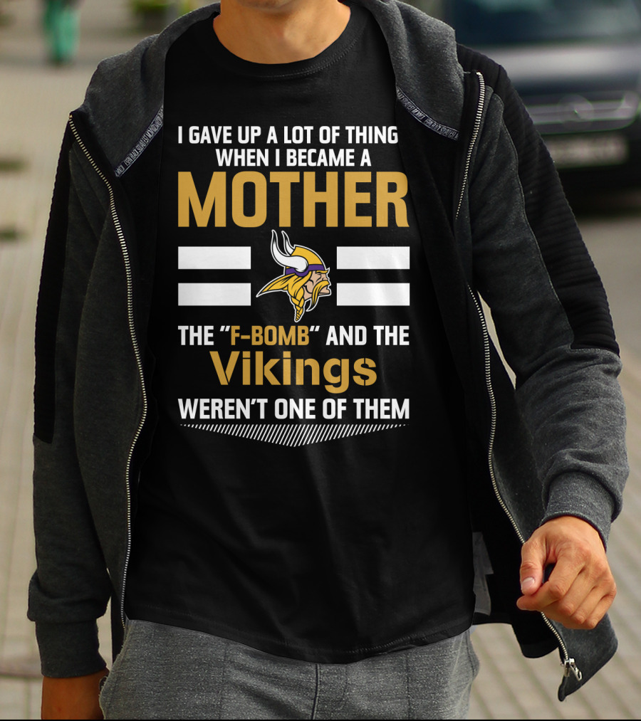 I Gave Up A Lot Of Things When I Became A Mother The F-Bomb And The Vikings Weren't One Of Them T-Shirt