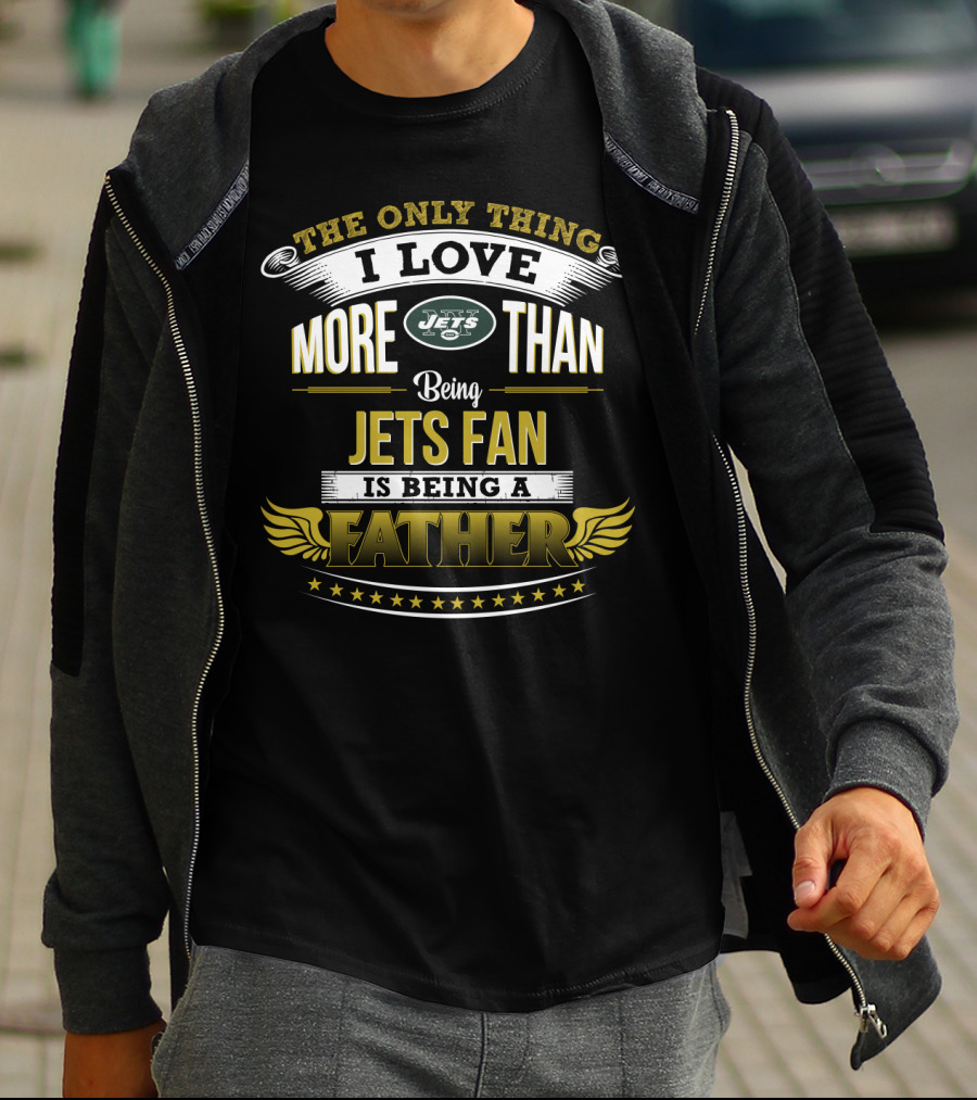 The Only Thing I Love More Than Being Jets Fan Is Being A Father New York Jets T-Shirt