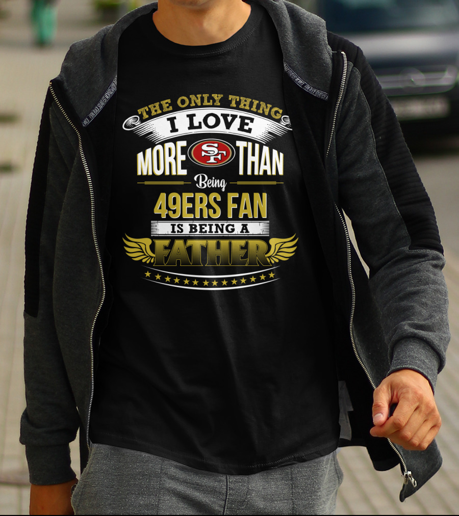 The Only Thing I Love More Than Being 49ers Fan Is Being A Father T-Shirt