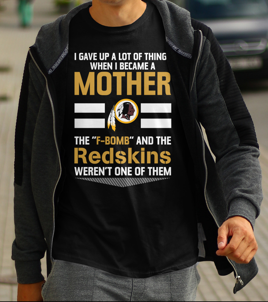 I Gave Up A Lot Of Things When I Became A Mother The F-Bomb And The Redskins Weren't One Of Them T-Shirt