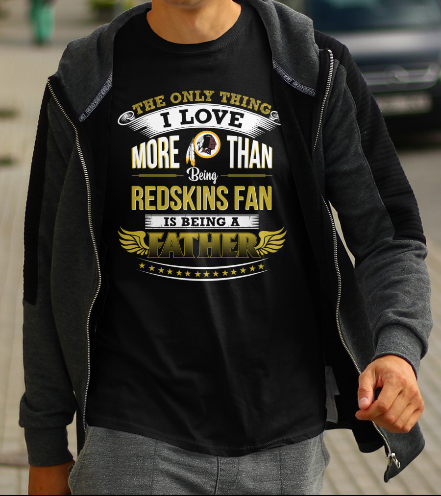 The Only Thing I Love More Than Being Redskins Fan Is Being A Father T-Shirt