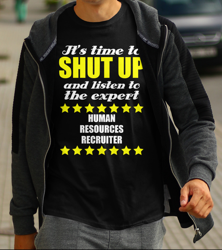 It's Time To Shut Up And Listen To The Expert Human Resources Recruiter T-Shirt