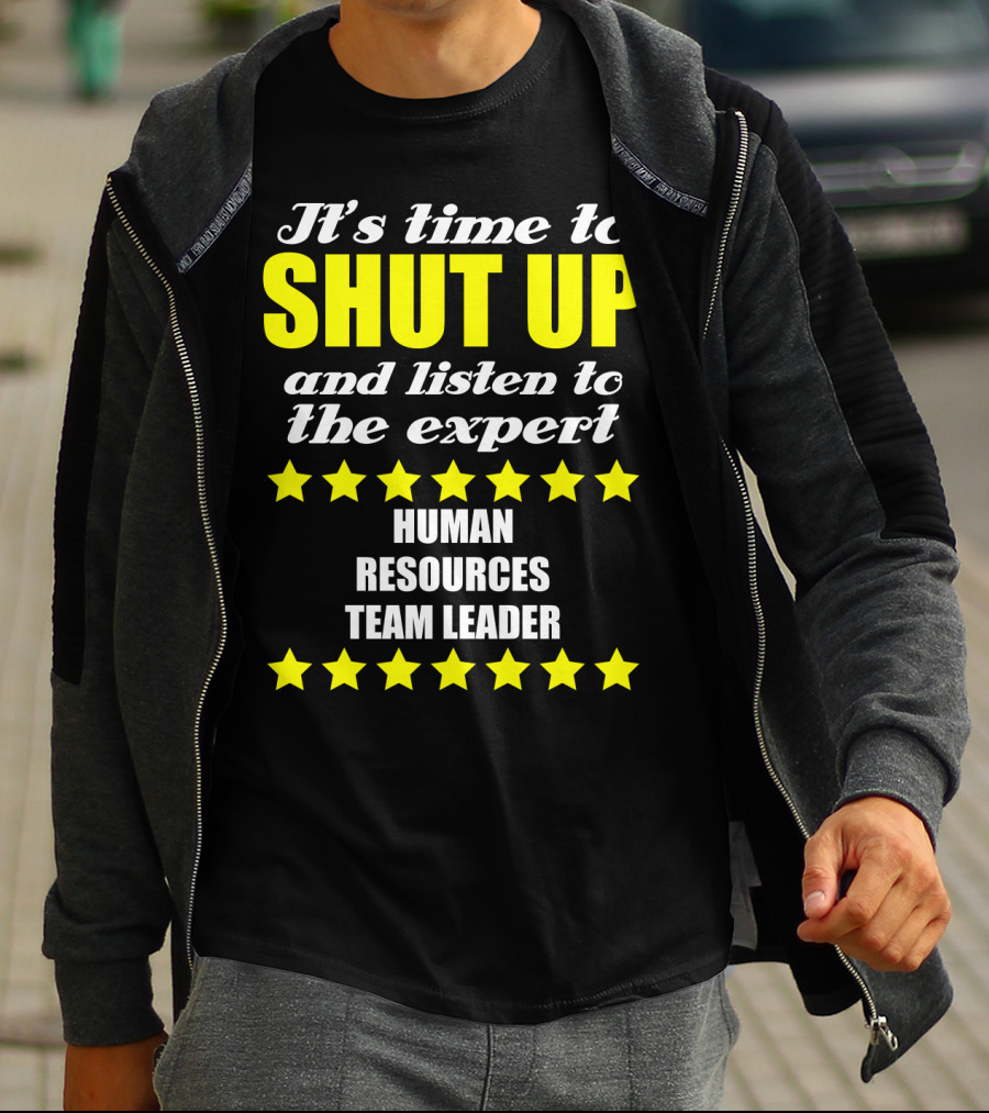 It's Time To Shut Up And Listen To The Expert Human Resources Team Leader T-Shirt