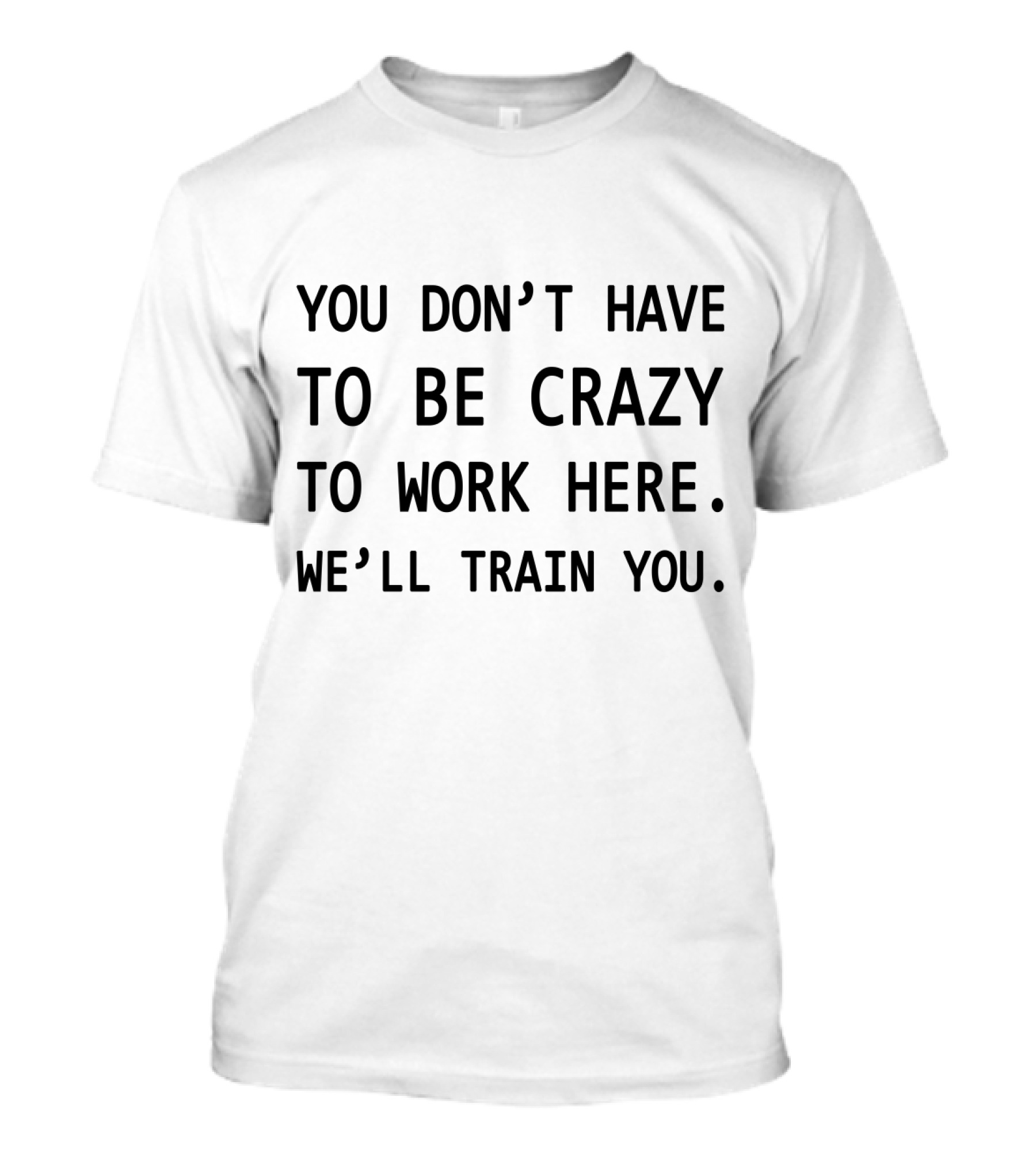 You Don't Have To Be Crazy To Work Here We'll Train You Novelty Coworker Coffee Mug T-Shirt