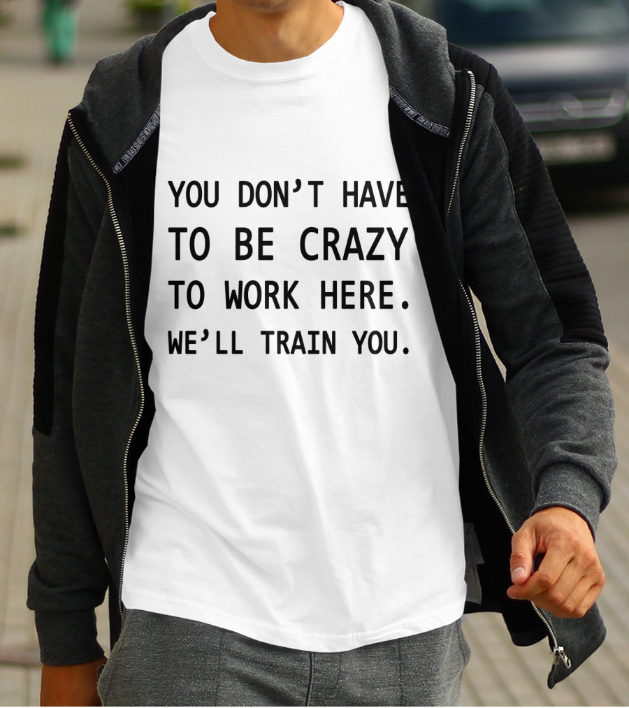 You Don't Have To Be Crazy To Work Here We'll Train You Novelty Coworker Coffee Mug T-Shirt