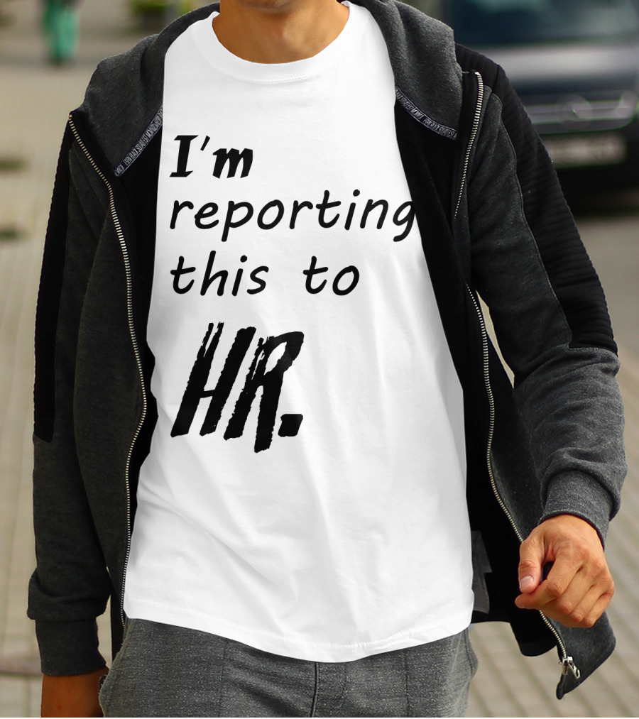 I’m Reporting This To HR T-Shirt