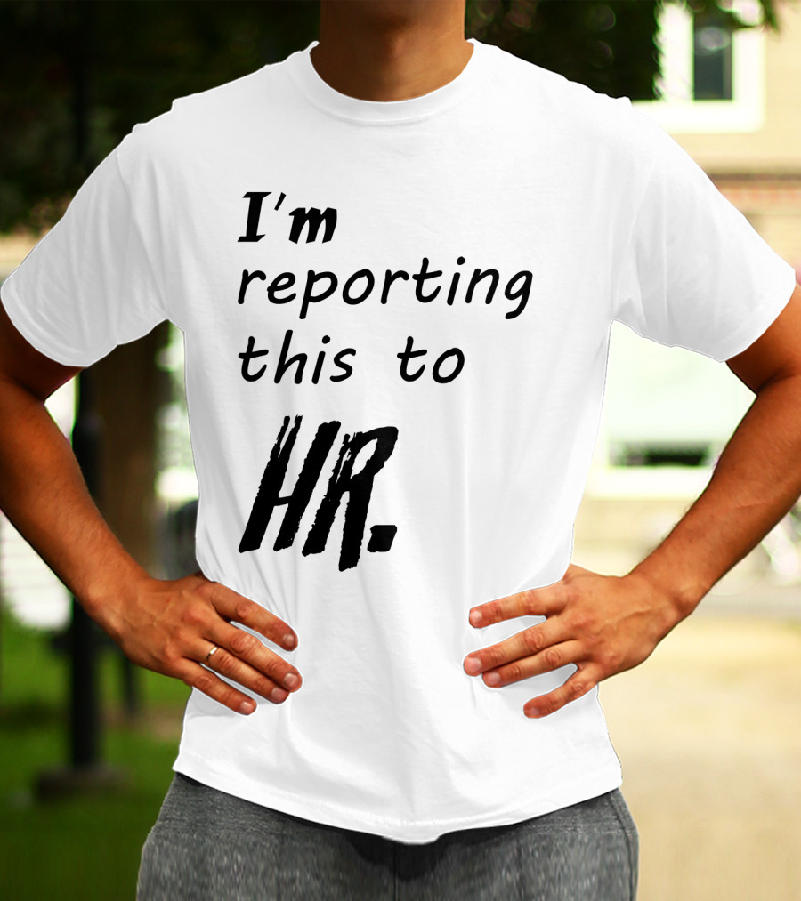 I’m Reporting This To HR T-Shirt