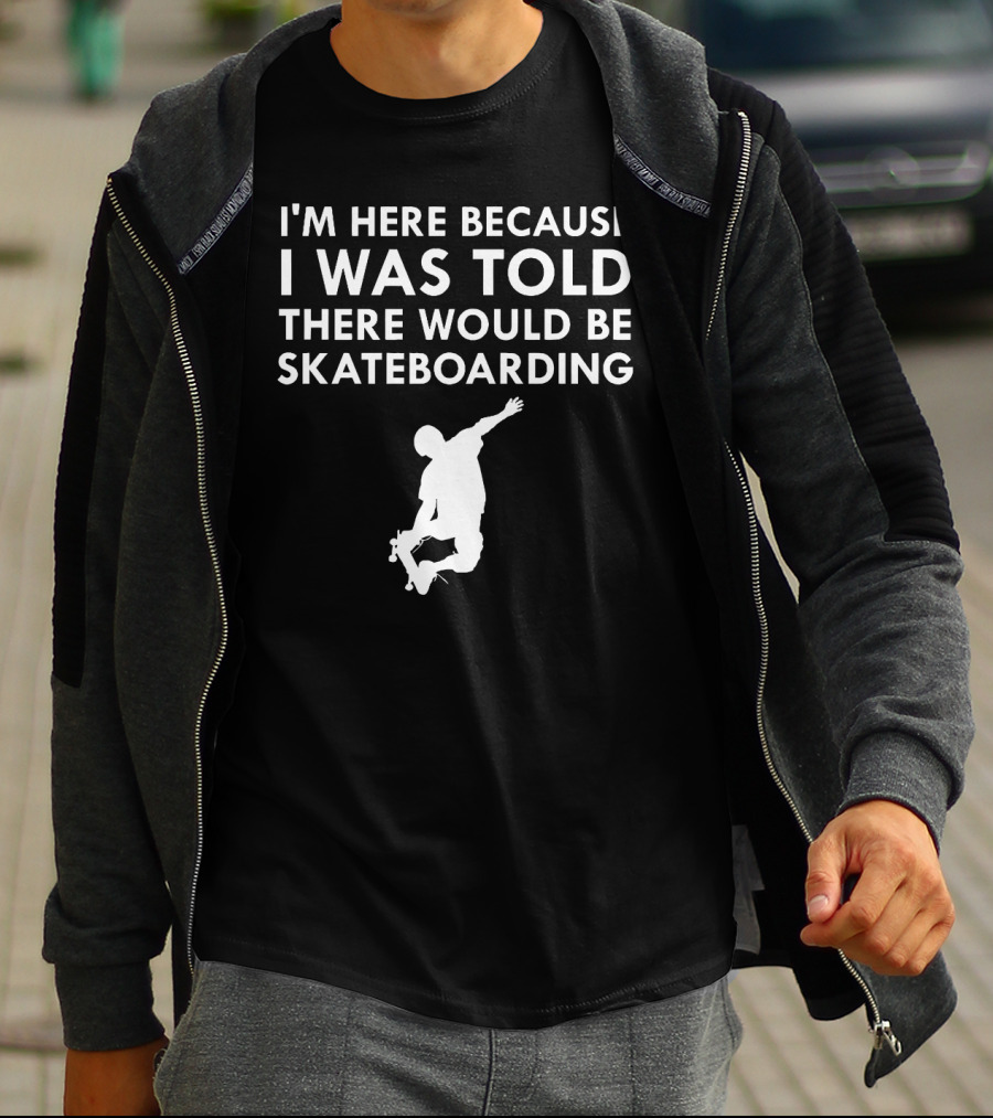 I'm Here Because I Was Told There Would Be Skateboarding T-Shirt
