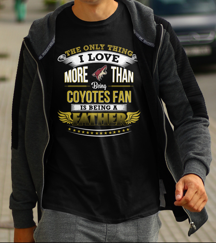 The Only Thing I Love More Than Being Coyotes Fan Is Being A Father T-Shirt