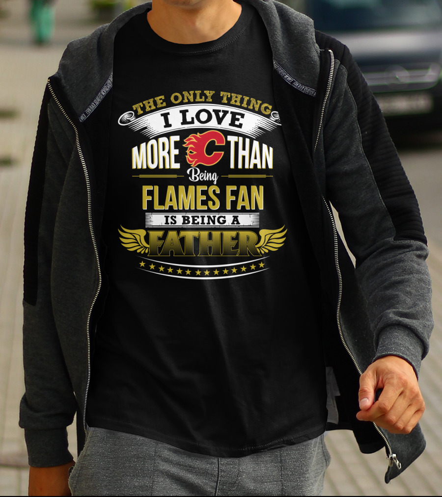 The Only Thing I Love More Than Being Calgary Flames Fan Is Being A Father T-Shirt