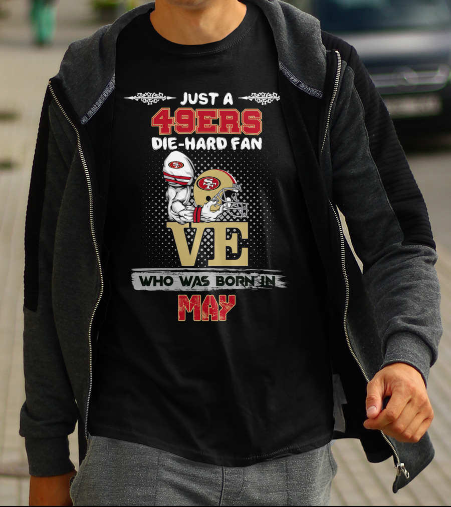 Just A 49ers Die-Hard Fan Who Was Born In May T-Shirt