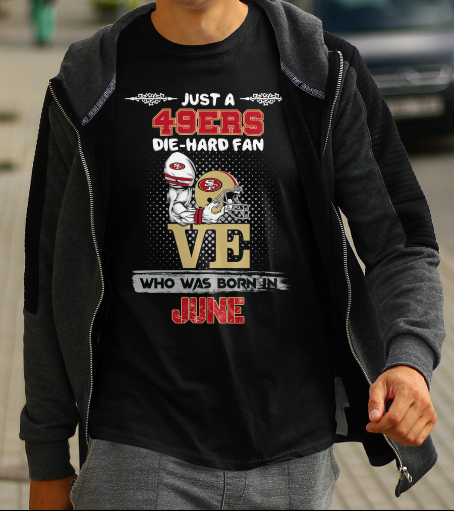 Just A 49ers Die-Hard Fan Who Was Born In June T-Shirt