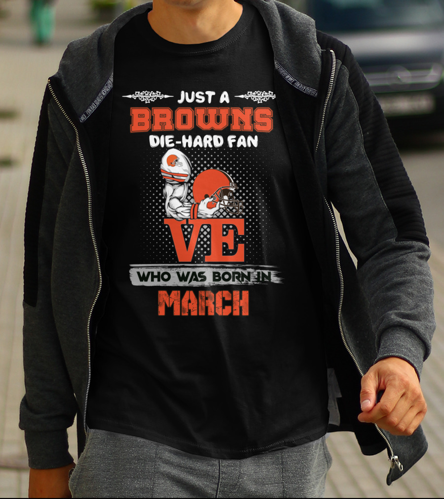 Just A Browns Die-Hard Fan Who Was Born In March T-Shirt