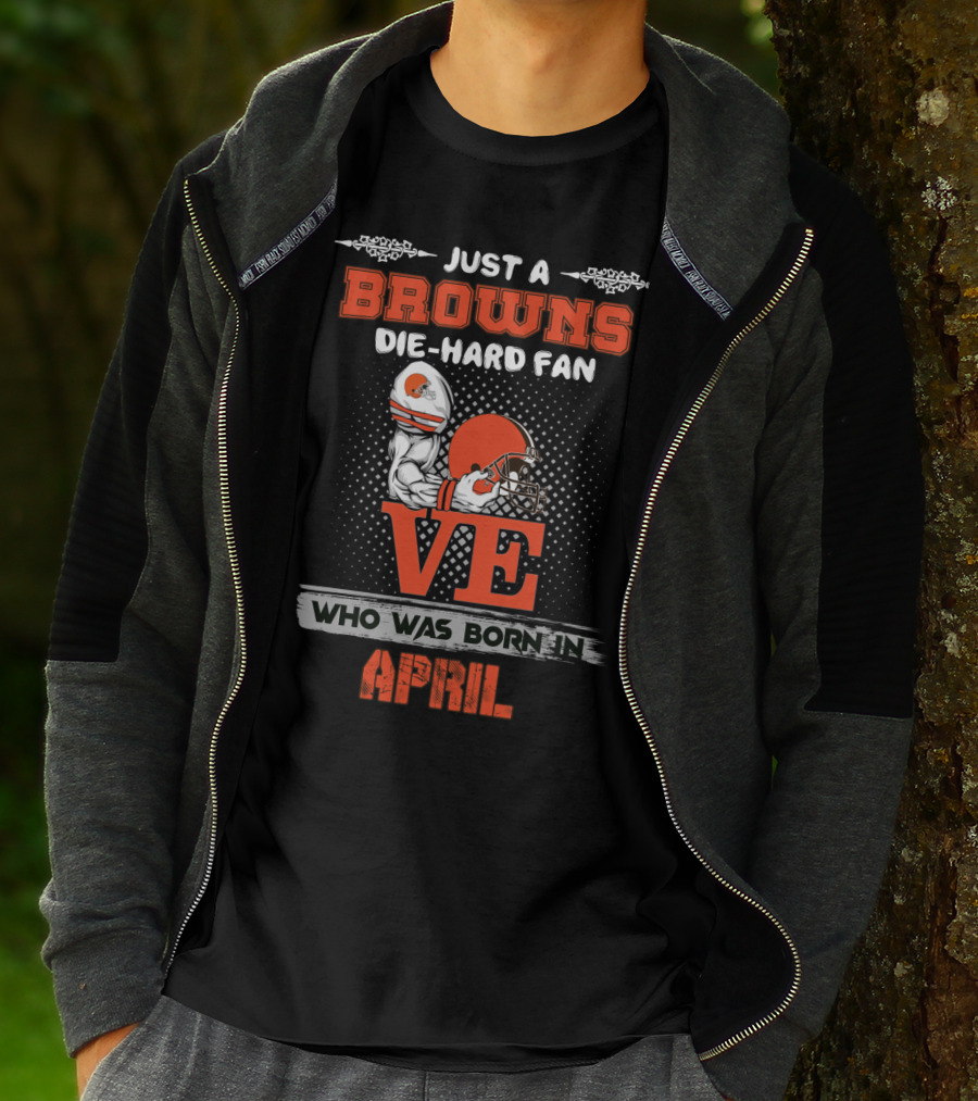 Just A Browns Die-Hard Fan Who Was Born In April T-Shirt