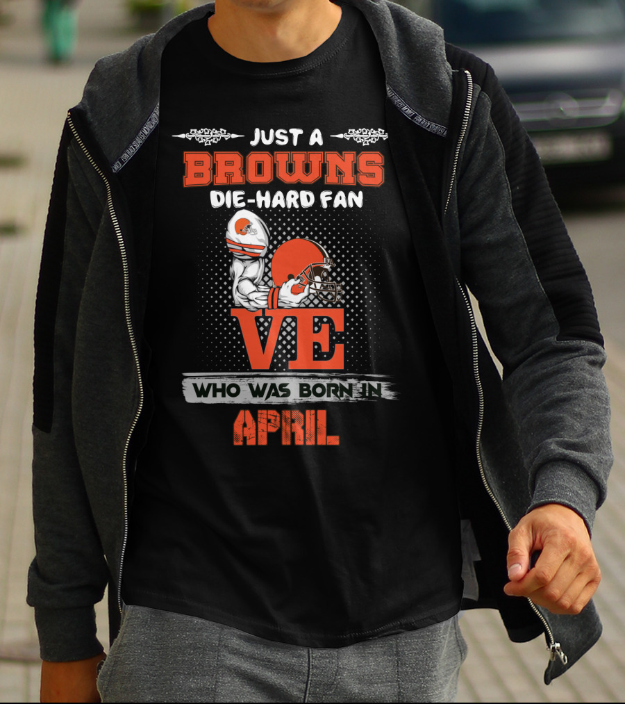 Just A Browns Die-Hard Fan Who Was Born In April T-Shirt