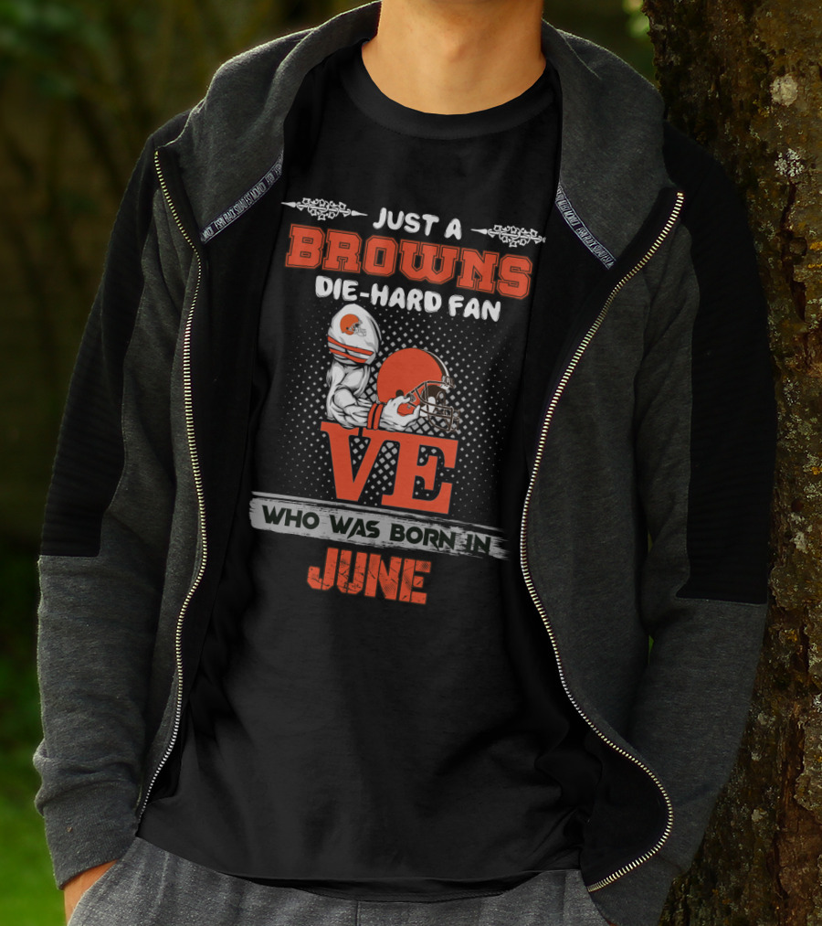 Just A Browns Die-Hard Fan Who Was Born IN June T-Shirt
