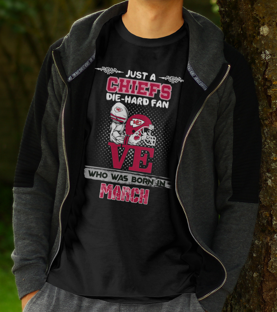 Just A Chiefs Die-Hard Fan Love Who Was Born In March T-Shirt