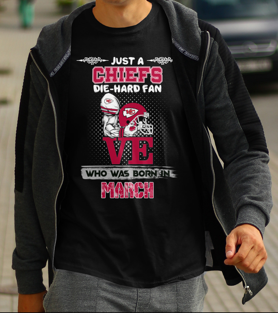 Just A Chiefs Die-Hard Fan Love Who Was Born In March T-Shirt