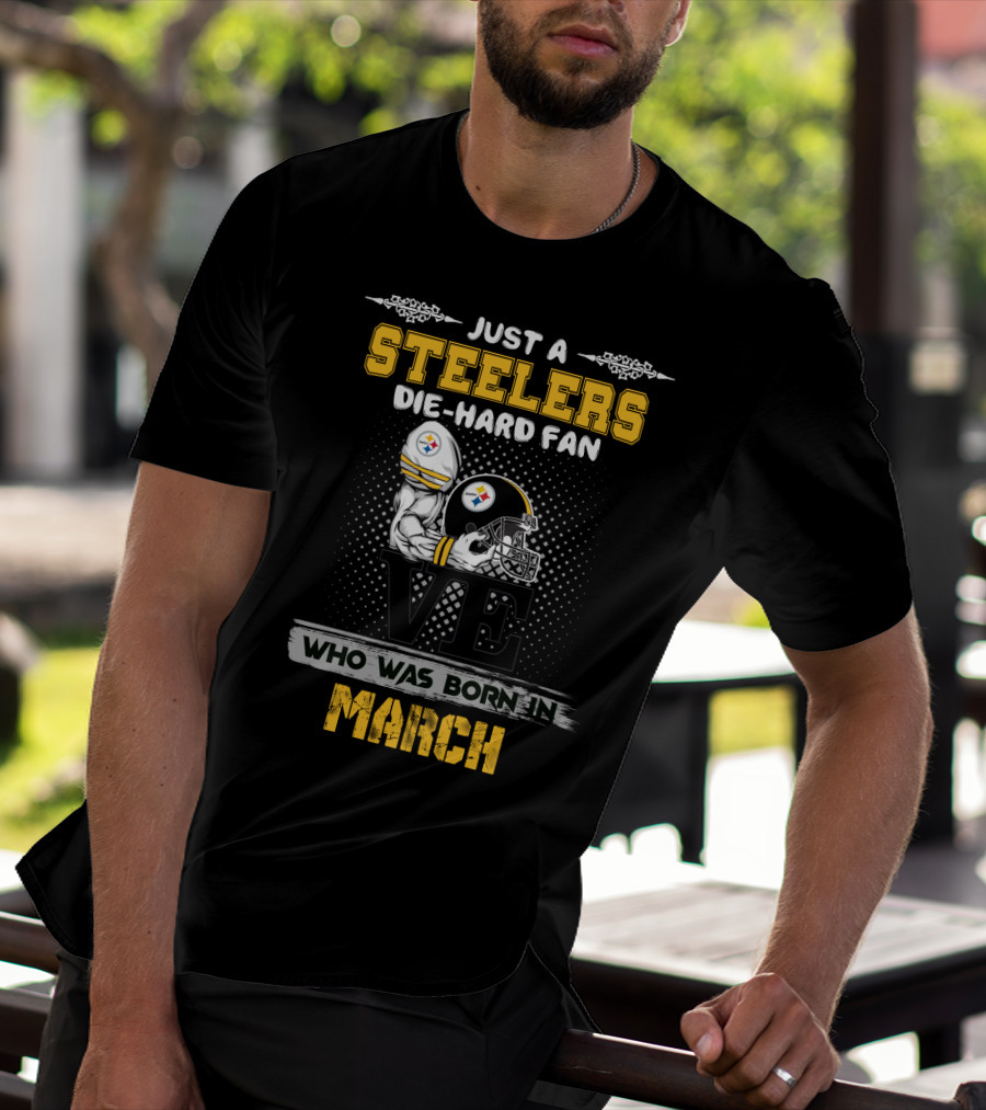 Just A Steelers Die-Hard Fan Who Was Born In March T-Shirt