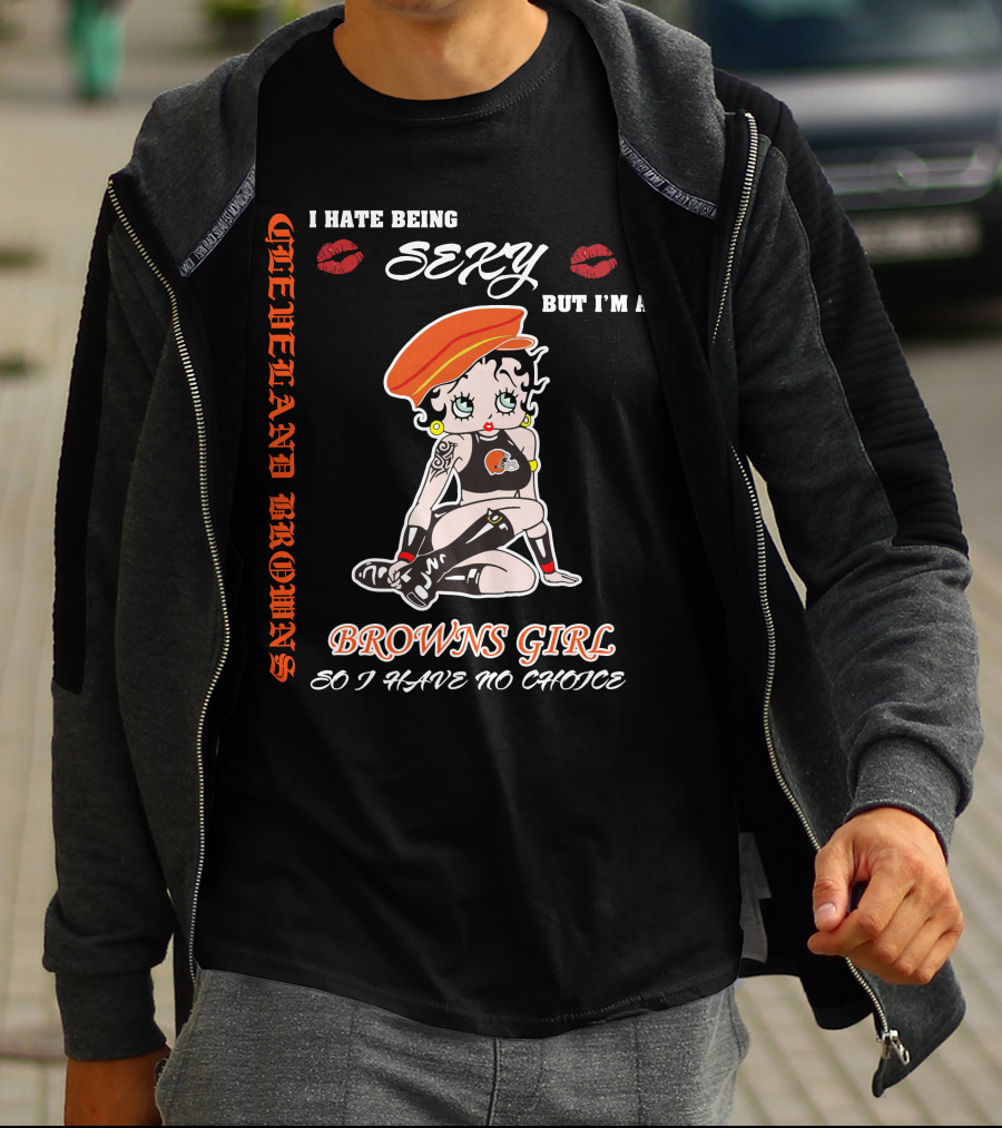 Cleveland Browns Girl I Hate Being Sexy But I'm A Browns Girl So I Have No Choice T-Shirt