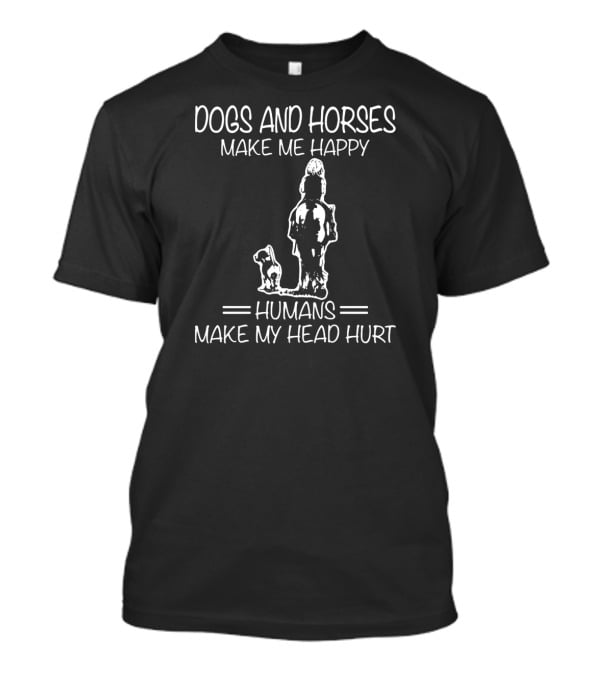 Dogs And Horses Make Me Happy Humans Make My Head Hurt T-Shirt