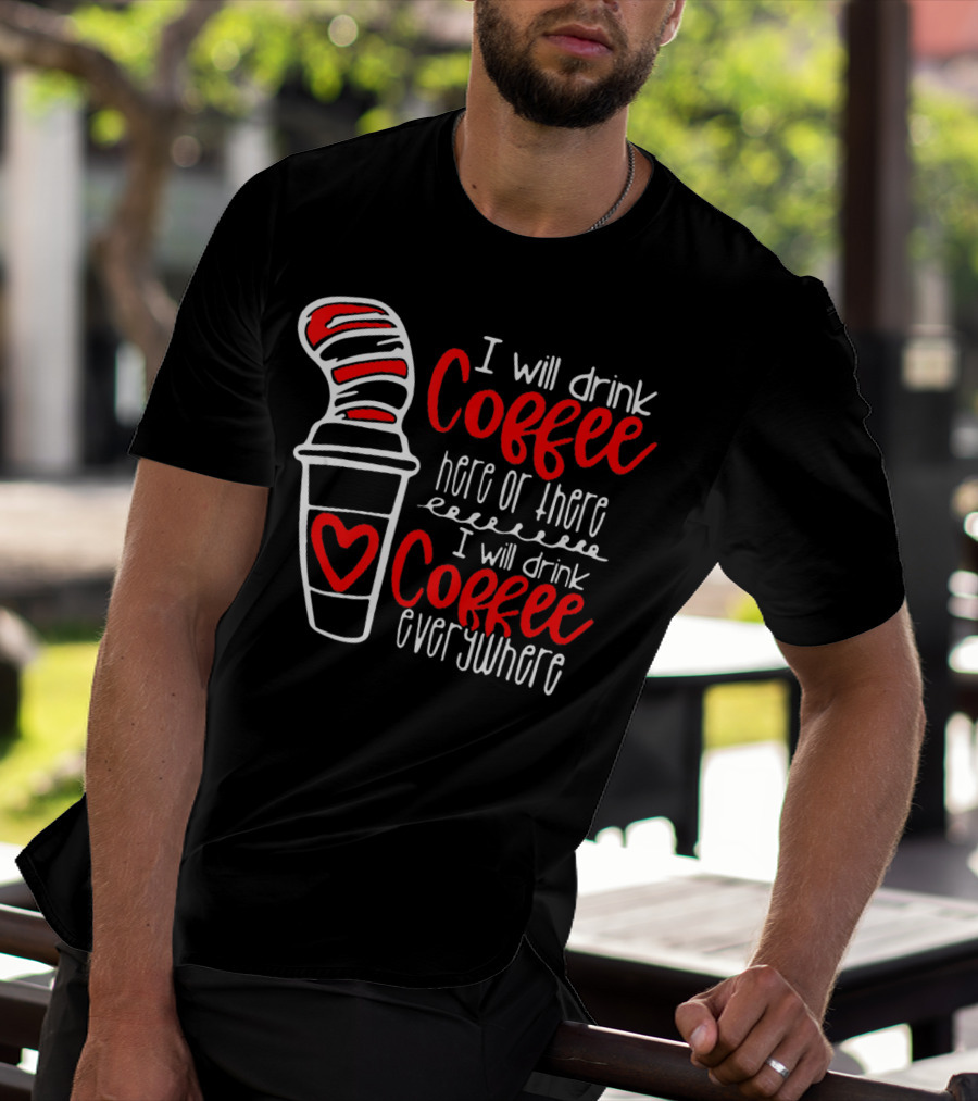 I Will Drink Coffee Here Or There I Will Drink Coffee Everywhere With Red And White Heart Cup T-Shirt