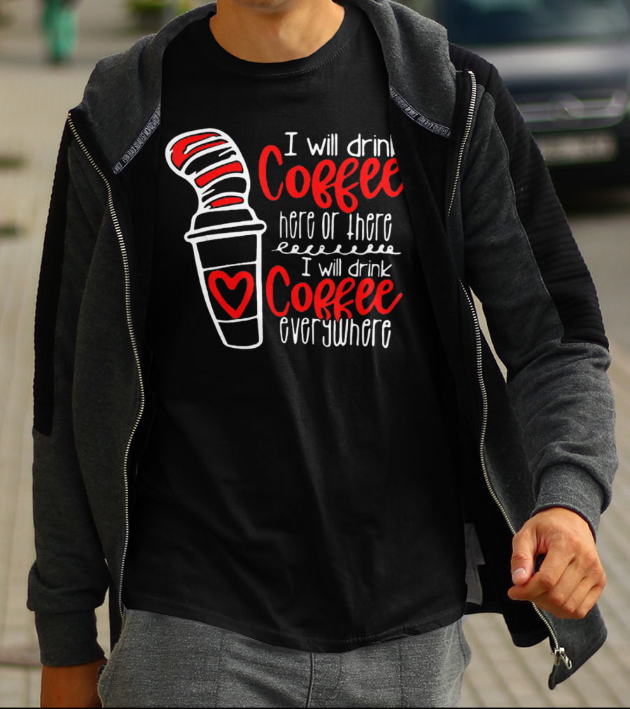 I Will Drink Coffee Here Or There I Will Drink Coffee Everywhere With Red And White Heart Cup T-Shirt
